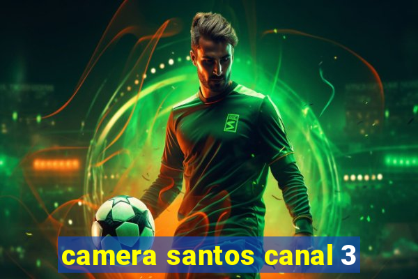 camera santos canal 3